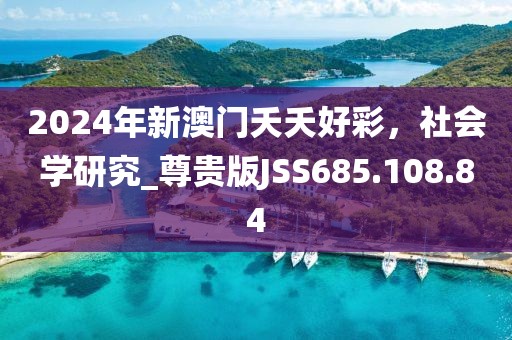2024年新澳门夭夭好彩，社会学研究_尊贵版JSS685.108.84