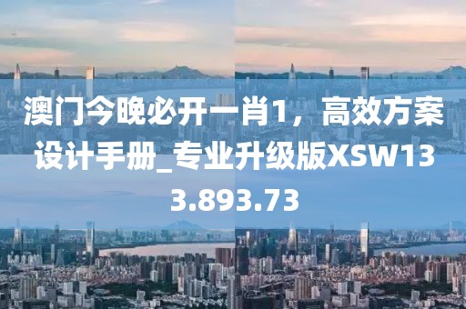 澳门今晚必开一肖1，高效方案设计手册_专业升级版XSW133.893.73