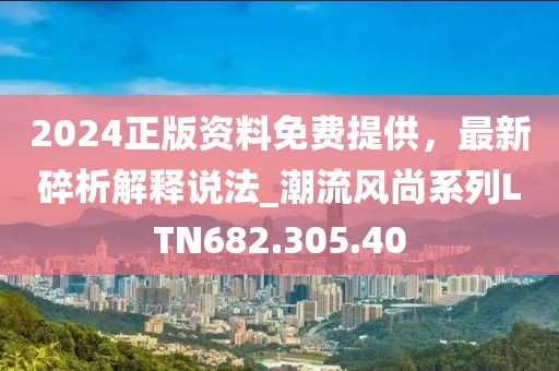 2024正版资料免费提供，最新碎析解释说法_潮流风尚系列LTN682.305.40