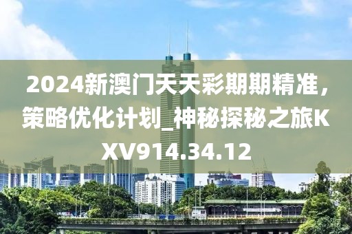 2024新澳门天天彩期期精准，策略优化计划_神秘探秘之旅KXV914.34.12