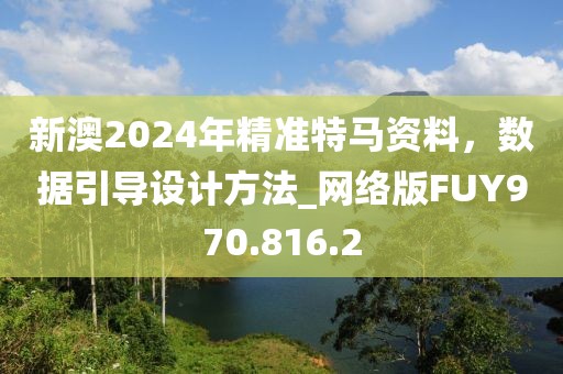 新澳2024年精准特马资料，数据引导设计方法_网络版FUY970.816.2
