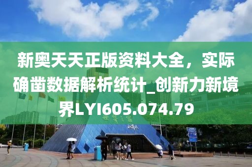 新奥天天正版资料大全，实际确凿数据解析统计_创新力新境界LYI605.074.79