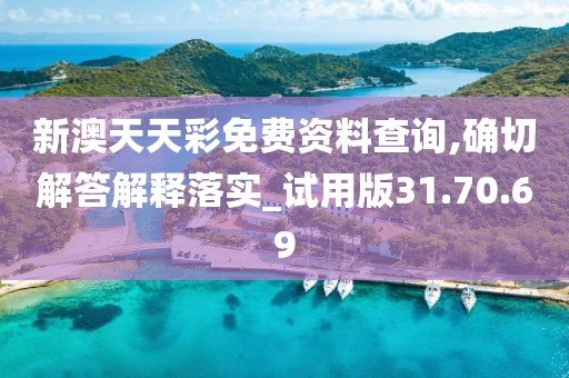 新澳天天彩免费资料查询,确切解答解释落实_试用版31.70.69