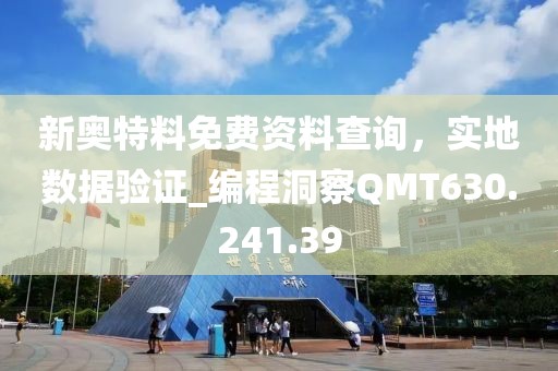 新奥特料免费资料查询，实地数据验证_编程洞察QMT630.241.39