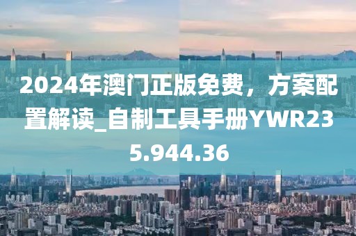 2024年澳门正版免费，方案配置解读_自制工具手册YWR235.944.36