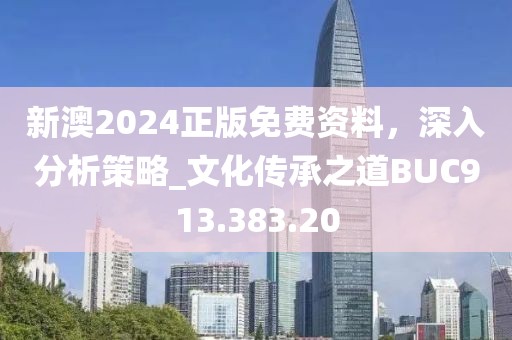 新澳2024正版免费资料，深入分析策略_文化传承之道BUC913.383.20