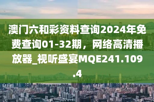 澳门六和彩资料查询2024年免费查询01-32期，网络高清播放器_视听盛宴MQE241.109.4