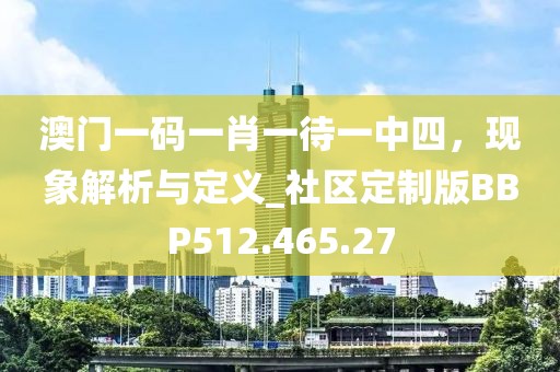 澳门一码一肖一待一中四，现象解析与定义_社区定制版BBP512.465.27