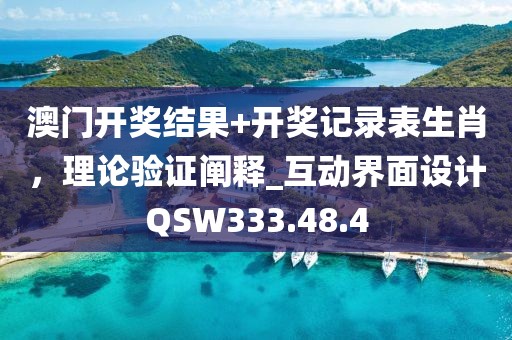 澳门开奖结果+开奖记录表生肖，理论验证阐释_互动界面设计QSW333.48.4