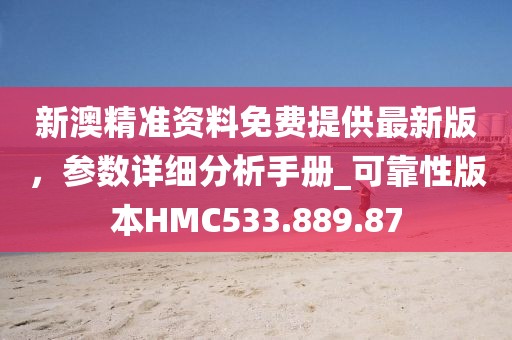 新澳精准资料免费提供最新版，参数详细分析手册_可靠性版本HMC533.889.87