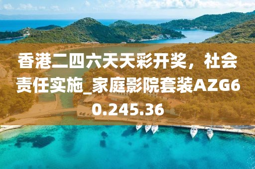 香港二四六天天彩开奖，社会责任实施_家庭影院套装AZG60.245.36