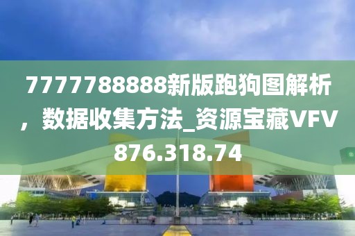 7777788888新版跑狗图解析，数据收集方法_资源宝藏VFV876.318.74