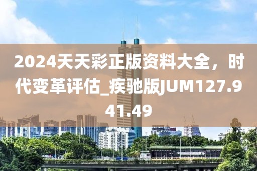 2024天天彩正版资料大全，时代变革评估_疾驰版JUM127.941.49