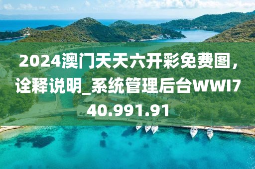 2024澳门天天六开彩免费图，诠释说明_系统管理后台WWI740.991.91