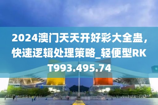 2024澳门天天开好彩大全蛊，快速逻辑处理策略_轻便型RKT993.495.74