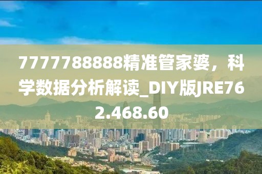 7777788888精准管家婆，科学数据分析解读_DIY版JRE762.468.60