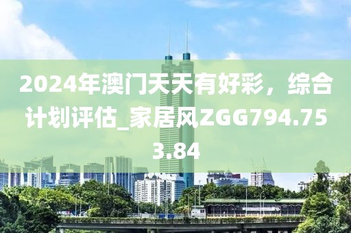 2024年澳门天天有好彩，综合计划评估_家居风ZGG794.753.84