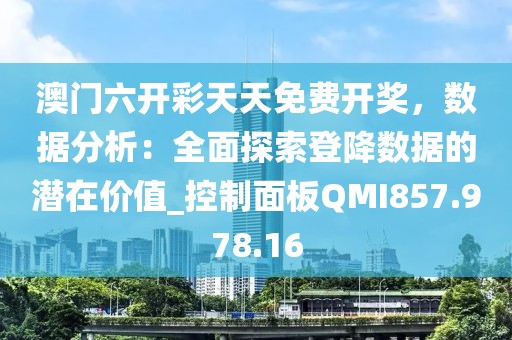 澳门六开彩天天免费开奖，数据分析：全面探索登降数据的潜在价值_控制面板QMI857.978.16