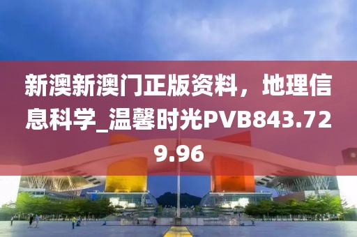 新澳新澳门正版资料，地理信息科学_温馨时光PVB843.729.96