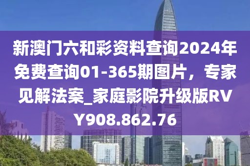新澳门六和彩资料查询2024年免费查询01-365期图片，专家见解法案_家庭影院升级版RVY908.862.76