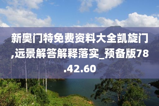 新奥门特免费资料大全凯旋门,远景解答解释落实_预备版78.42.60