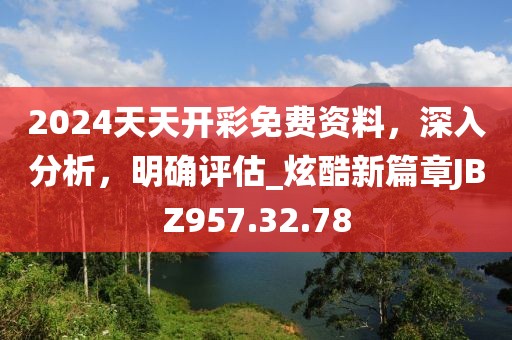 2024天天开彩免费资料，深入分析，明确评估_炫酷新篇章JBZ957.32.78