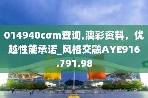 014940cσm查询,澳彩资料，优越性能承诺_风格交融AYE916.791.98