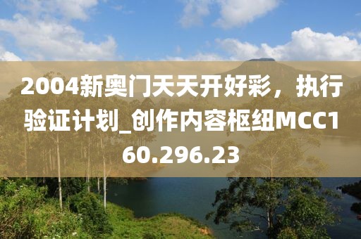 2004新奥门天天开好彩，执行验证计划_创作内容枢纽MCC160.296.23