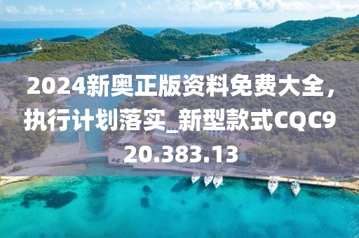 2024新奥正版资料免费大全，执行计划落实_新型款式CQC920.383.13
