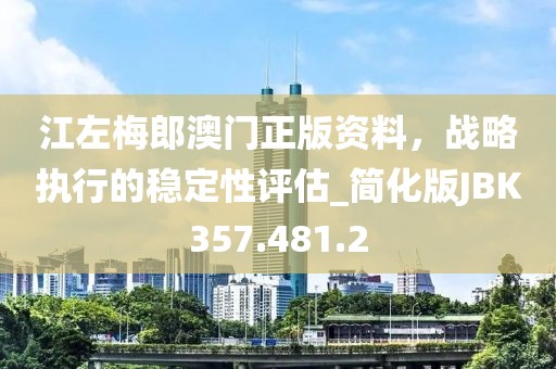 江左梅郎澳门正版资料，战略执行的稳定性评估_简化版JBK357.481.2