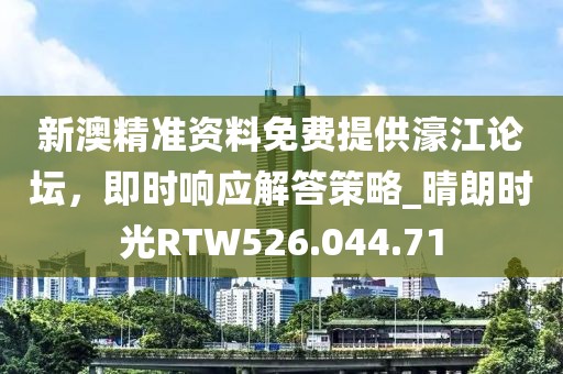 新澳精准资料免费提供濠江论坛，即时响应解答策略_晴朗时光RTW526.044.71