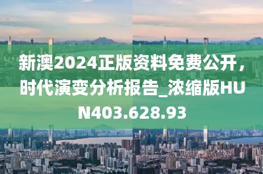 新澳2024正版资料免费公开，时代演变分析报告_浓缩版HUN403.628.93