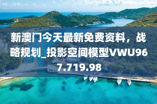 新澳门今天最新免费资料，战略规划_投影空间模型VWU967.719.98