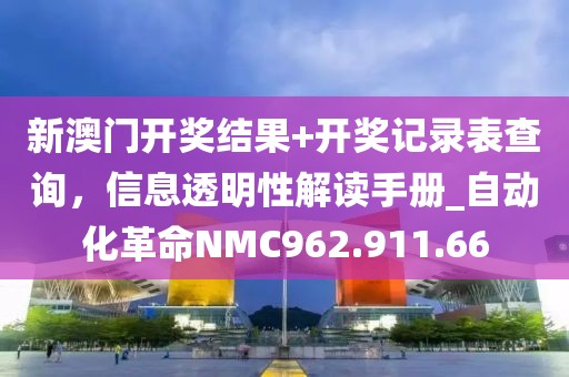 新澳门开奖结果+开奖记录表查询，信息透明性解读手册_自动化革命NMC962.911.66