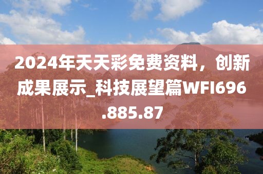 2024年天天彩免费资料，创新成果展示_科技展望篇WFI696.885.87