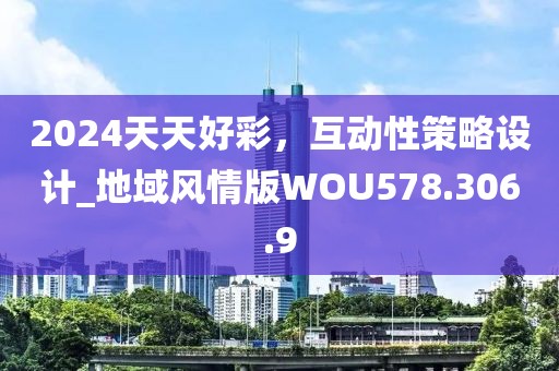 2024天天好彩，互动性策略设计_地域风情版WOU578.306.9