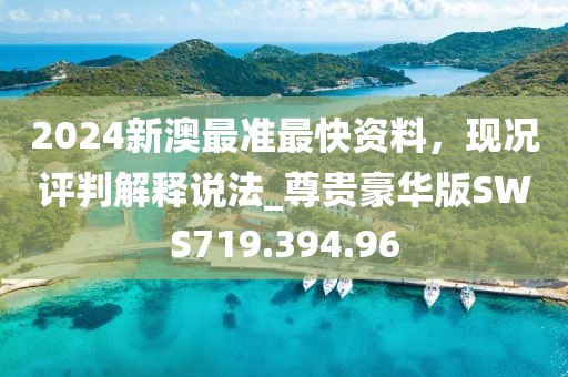 2024新澳最准最快资料，现况评判解释说法_尊贵豪华版SWS719.394.96