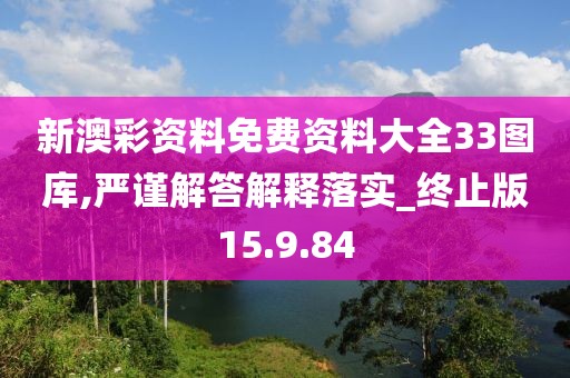 新澳彩资料免费资料大全33图库,严谨解答解释落实_终止版15.9.84