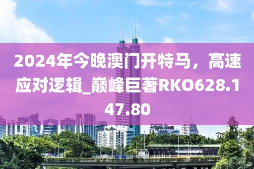 2024年今晚澳门开特马，高速应对逻辑_巅峰巨著RKO628.147.80