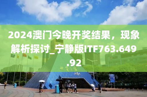 2024澳门今晚开奖结果，现象解析探讨_宁静版ITF763.649.92
