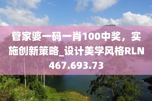 管家婆一码一肖100中奖，实施创新策略_设计美学风格RLN467.693.73