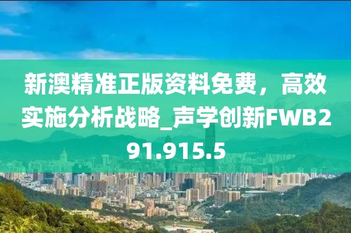 新澳精准正版资料免费，高效实施分析战略_声学创新FWB291.915.5