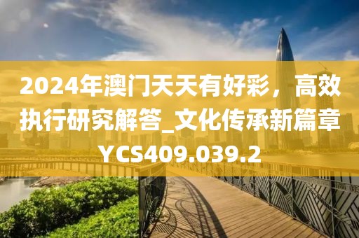 2024年澳门天天有好彩，高效执行研究解答_文化传承新篇章YCS409.039.2