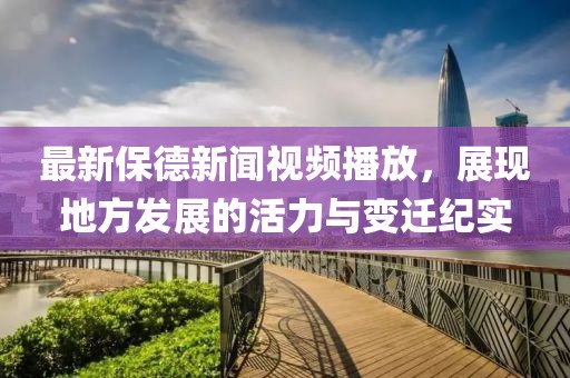 最新保德新闻视频播放，展现地方发展的活力与变迁纪实