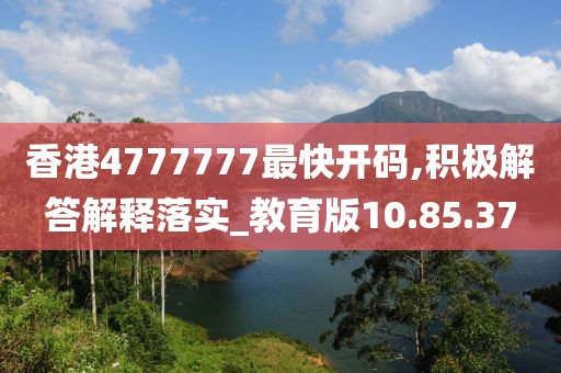 香港4777777最快开码,积极解答解释落实_教育版10.85.37