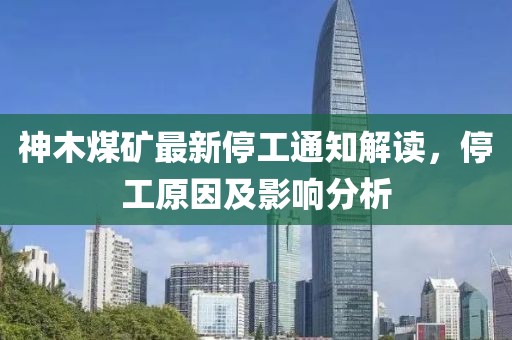 神木煤矿最新停工通知解读，停工原因及影响分析