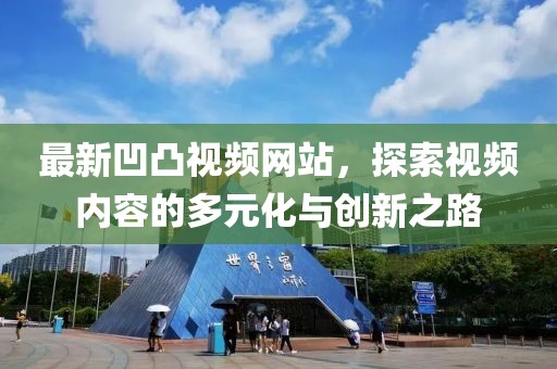 最新凹凸视频网站，探索视频内容的多元化与创新之路