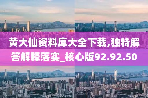 黄大仙资料库大全下载,独特解答解释落实_核心版92.92.50