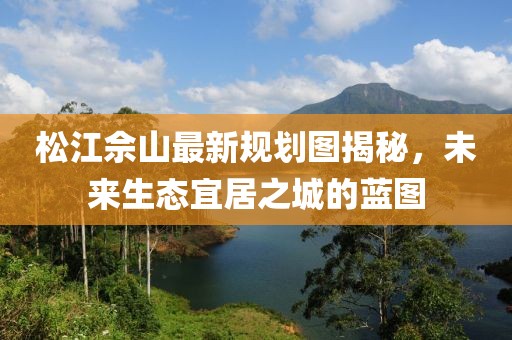 松江佘山最新规划图揭秘，未来生态宜居之城的蓝图