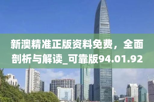 新澳精准正版资料免费，全面剖析与解读_可靠版94.01.92
